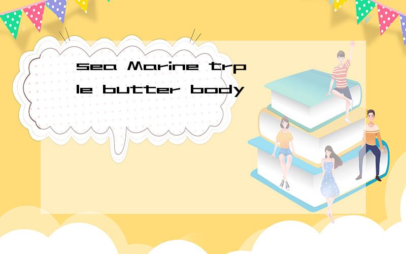 sea Marine trple butter body