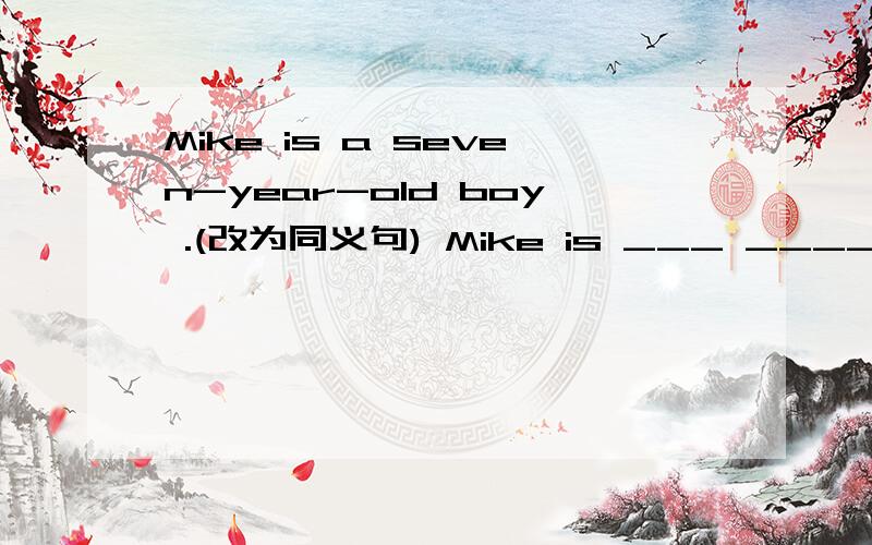 Mike is a seven-year-old boy .(改为同义句) Mike is ___ ____ ____ seven .