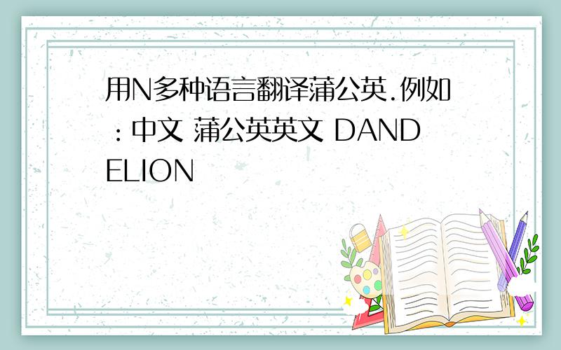 用N多种语言翻译蒲公英.例如：中文 蒲公英英文 DANDELION