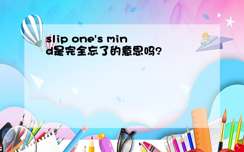 slip one's mind是完全忘了的意思吗?