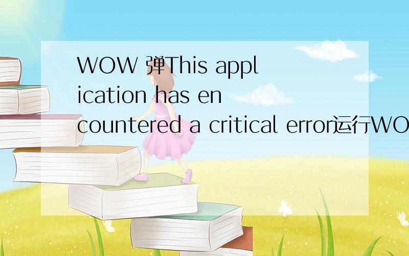 WOW 弹This application has encountered a critical error运行WOW.exe时,提示如下：This application has encountered a critical error：操作成功完成.Program:G:\wow_tbc_client\wow.exeFile:Data\zhCN\locale-zhCN.MPQPress OK to terminate the ap