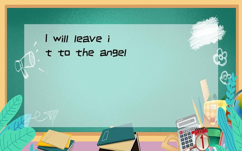 I will leave it to the angel