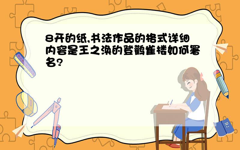 8开的纸,书法作品的格式详细内容是王之涣的登鹳雀楼如何署名?