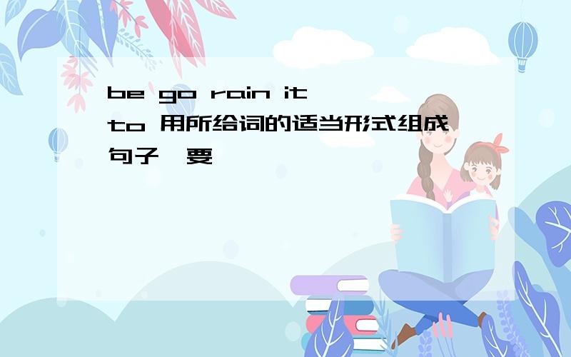 be go rain it to 用所给词的适当形式组成句子,要