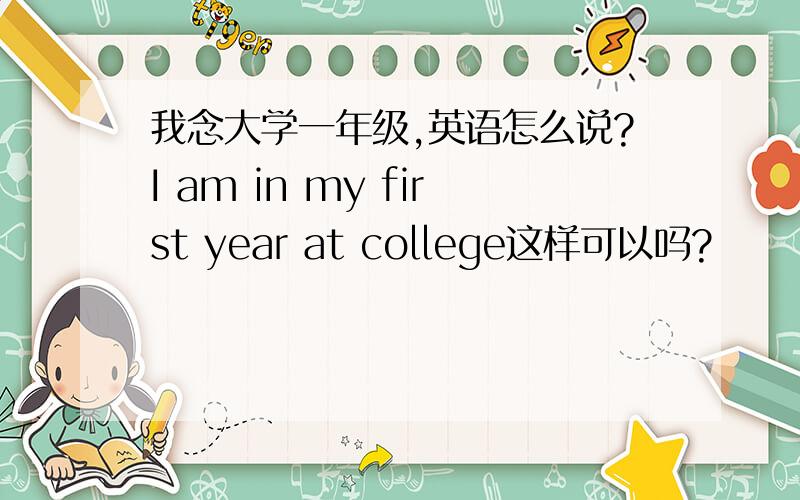 我念大学一年级,英语怎么说?I am in my first year at college这样可以吗?