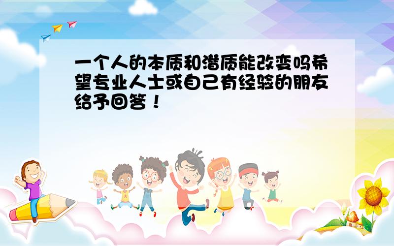 一个人的本质和潜质能改变吗希望专业人士或自己有经验的朋友给予回答！