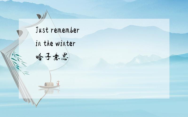 Just remember in the winter 啥子意思