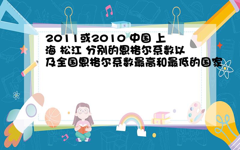 2011或2010 中国 上海 松江 分别的恩格尔系数以及全国恩格尔系数最高和最低的国家