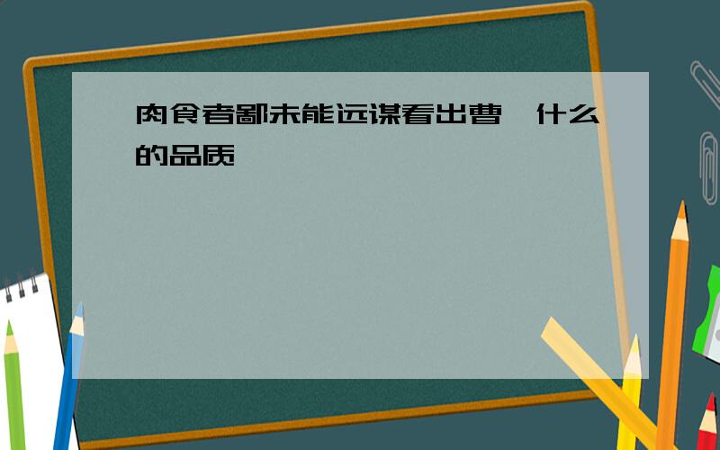 肉食者鄙未能远谋看出曹刿什么的品质