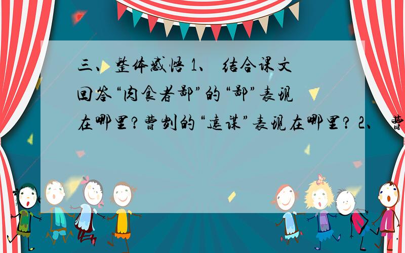 三、整体感悟 1、 结合课文回答“肉食者鄙”的“鄙”表现在哪里?曹刿的“远谋”表现在哪里? 2、 曹刿在