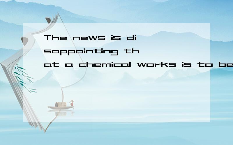 The news is disappointing that a chemical works is to be built in the west of the city .这是什么句型  是什么从句that引的什么从句?