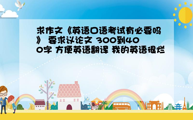 求作文《英语口语考试有必要吗》 要求议论文 300到400字 方便英语翻译 我的英语很烂