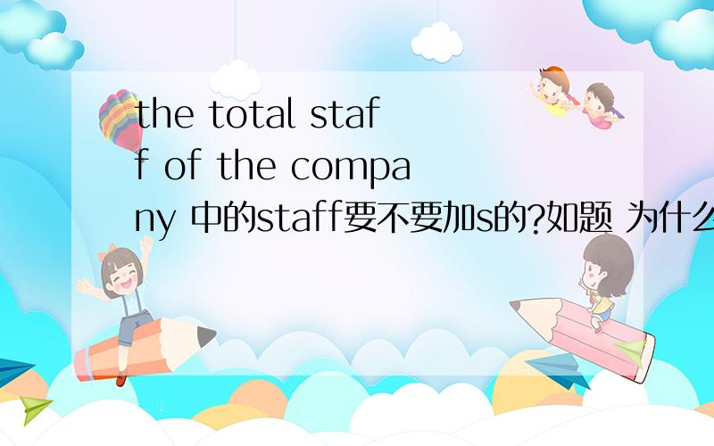 the total staff of the company 中的staff要不要加s的?如题 为什么?
