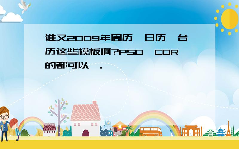 谁又2009年周历、日历、台历这些模板啊?PSD、CDR的都可以、.