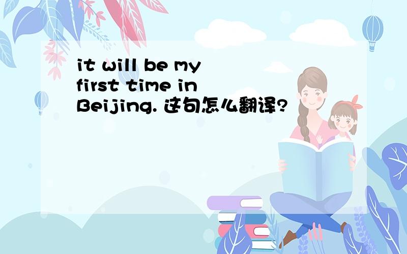 it will be my first time in Beijing. 这句怎么翻译?