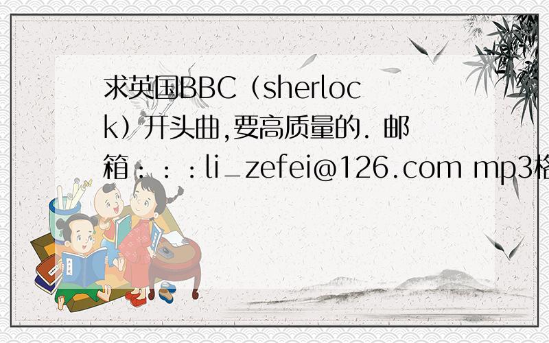 求英国BBC（sherlock）开头曲,要高质量的. 邮箱：：：li_zefei@126.com mp3格式