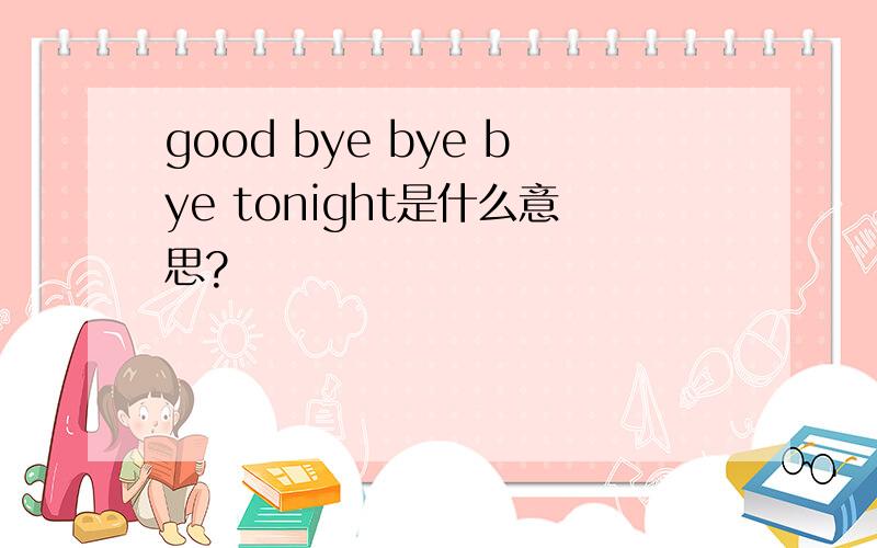 good bye bye bye tonight是什么意思?