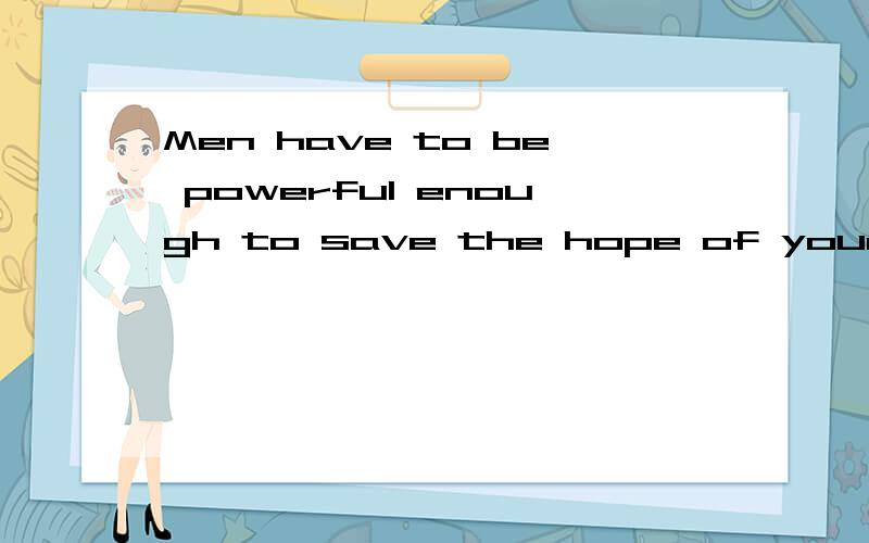 Men have to be powerful enough to save the hope of your