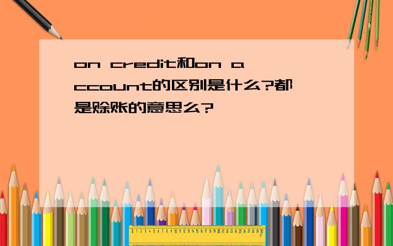 on credit和on account的区别是什么?都是赊账的意思么?