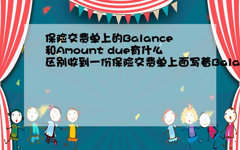 保险交费单上的Balance和Amount due有什么区别收到一份保险交费单上面写着Balance 107 和Amount due 96 不知道该付哪一个