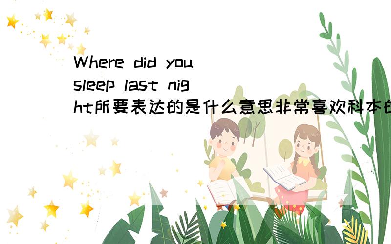 Where did you sleep last night所要表达的是什么意思非常喜欢科本的Where did you sleep last night这首歌,看过翻译的歌词,