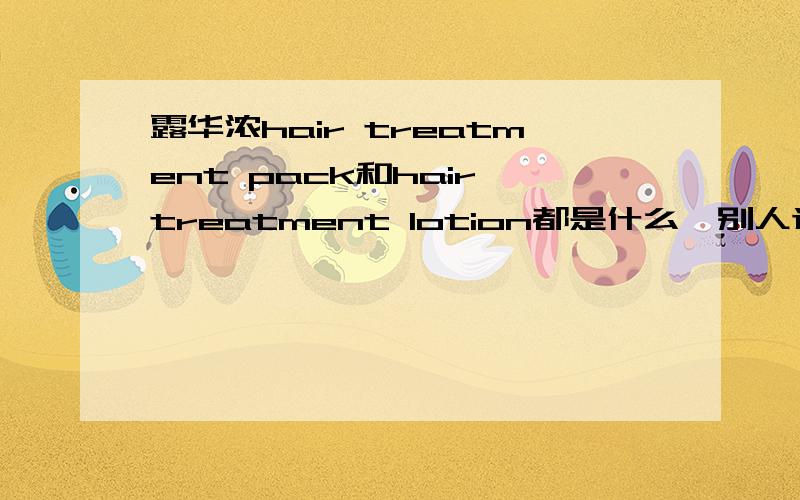 露华浓hair treatment pack和hair treatment lotion都是什么,别人送的小样,都不知道是干什么用的