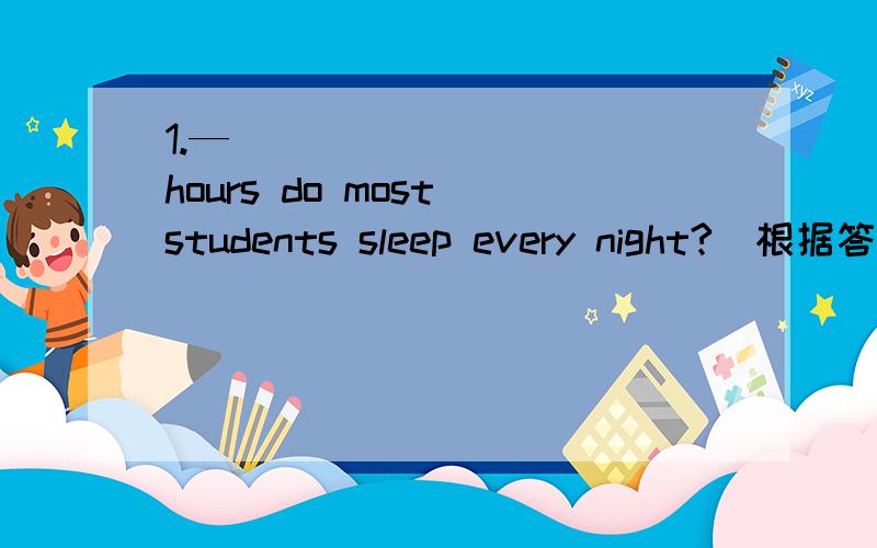 1.—_____ _____hours do most students sleep every night?(根据答语,—About nine hours.2.—____ ____ does Anna go to school on foot?(根据答语,—Hardly ever.3.A year has three h___ and sixty-five days.(根据句意及首字母提示写出单