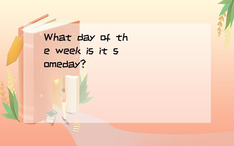 What day of the week is it someday?