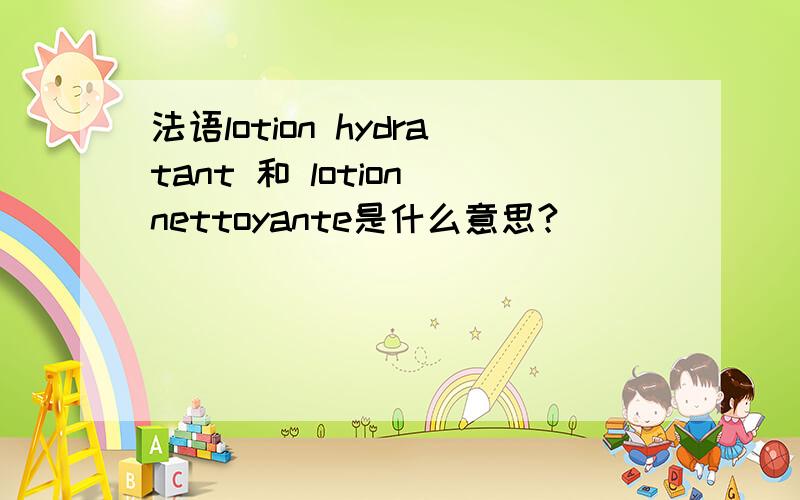 法语lotion hydratant 和 lotion nettoyante是什么意思?