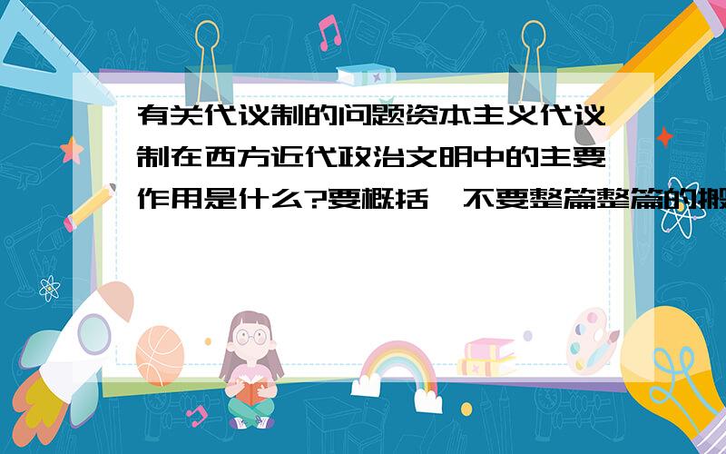 有关代议制的问题资本主义代议制在西方近代政治文明中的主要作用是什么?要概括,不要整篇整篇的搬,列条条.thankyou