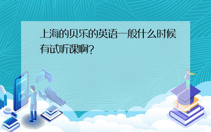 上海的贝乐的英语一般什么时候有试听课啊?