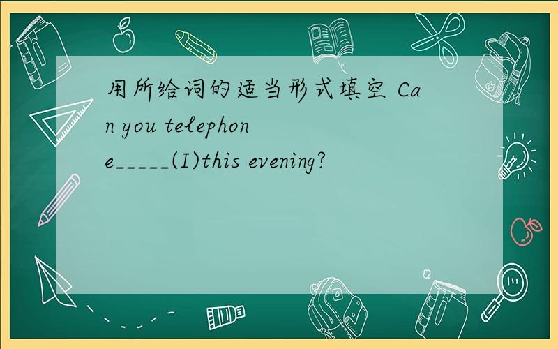 用所给词的适当形式填空 Can you telephone_____(I)this evening?