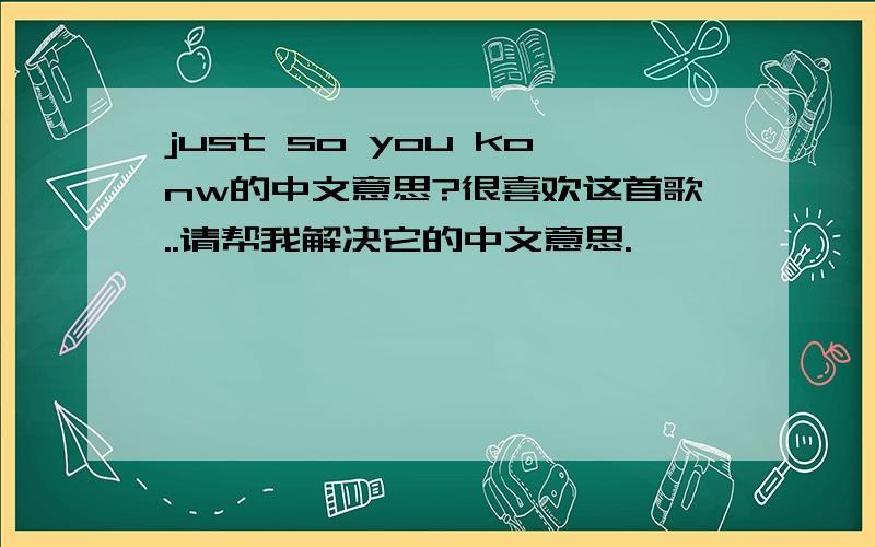 just so you konw的中文意思?很喜欢这首歌..请帮我解决它的中文意思.