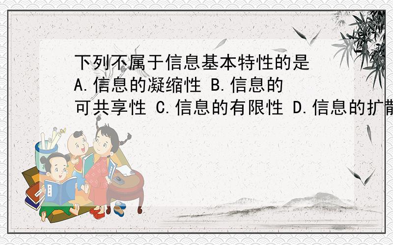 下列不属于信息基本特性的是 A.信息的凝缩性 B.信息的可共享性 C.信息的有限性 D.信息的扩散性