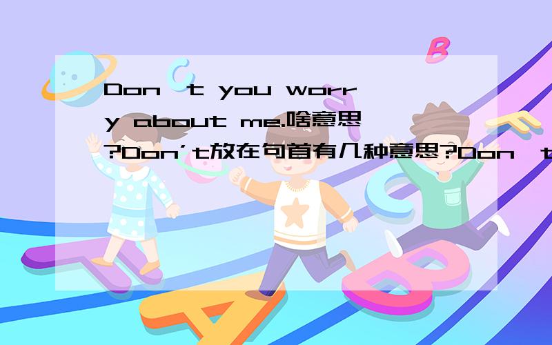 Don't you worry about me.啥意思?Don’t放在句首有几种意思?Don't you worry about me.啥意思?Don’t放在句首有几种意思/