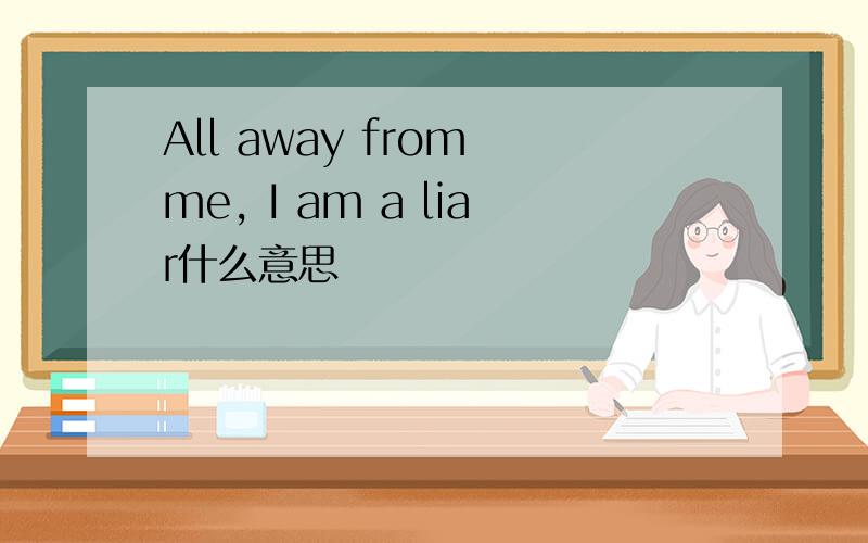 All away from me, I am a liar什么意思