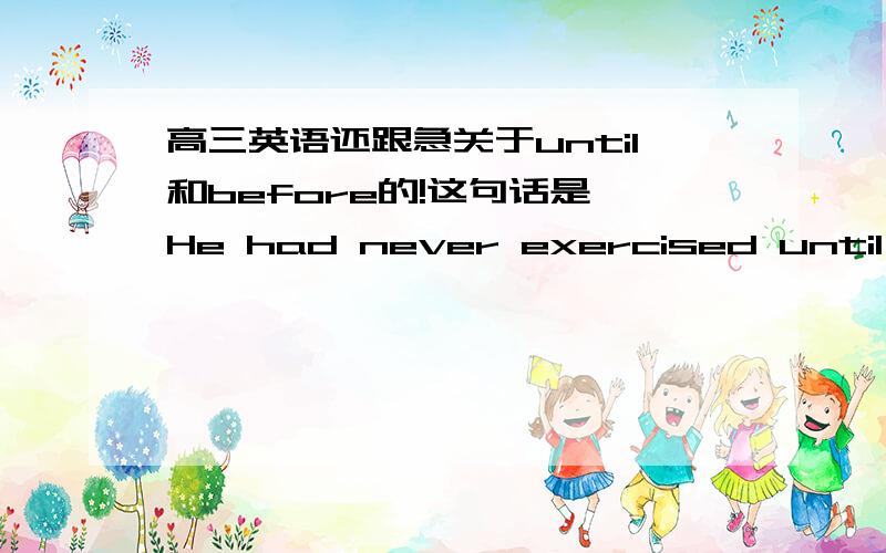 高三英语还跟急关于until和before的!这句话是,He had never exercised until joining the club 9 months ago.为什么不能把until改成before?很急!