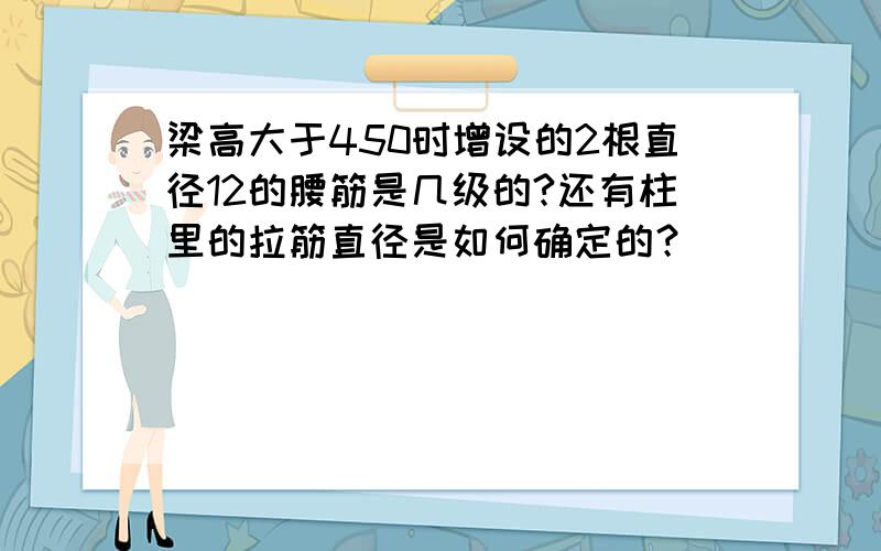 梁高大于450时增设的2根直径12的腰筋是几级的?还有柱里的拉筋直径是如何确定的？