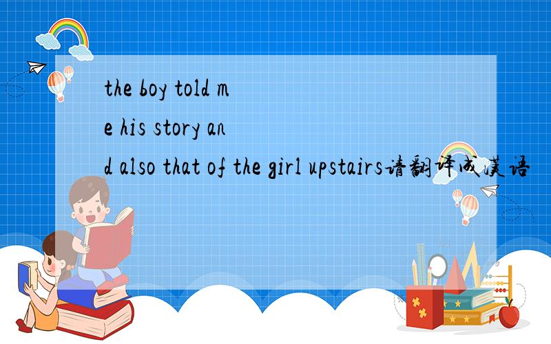 the boy told me his story and also that of the girl upstairs请翻译成汉语