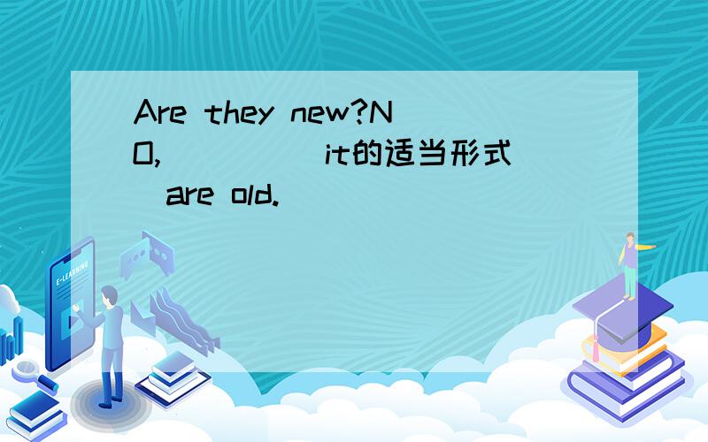 Are they new?NO,____(it的适当形式）are old.
