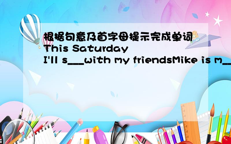根据句意及首字母提示完成单词This Saturday I'll s___with my friendsMike is m____with his money