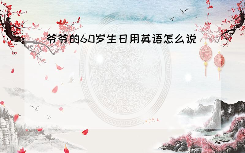 爷爷的60岁生日用英语怎么说