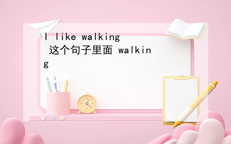 I like walking 这个句子里面 walking