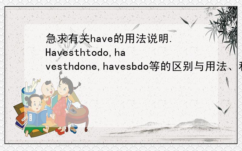 急求有关have的用法说明.Havesthtodo,havesthdone,havesbdo等的区别与用法、和有关mean的用法.