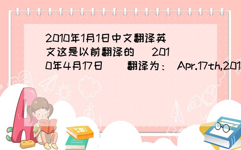 2010年1月1日中文翻译英文这是以前翻译的   2010年4月17日    翻译为： Apr.17th,2010 现在是“2010年1月1日”   翻译成英文应怎样 翻译    谢谢!