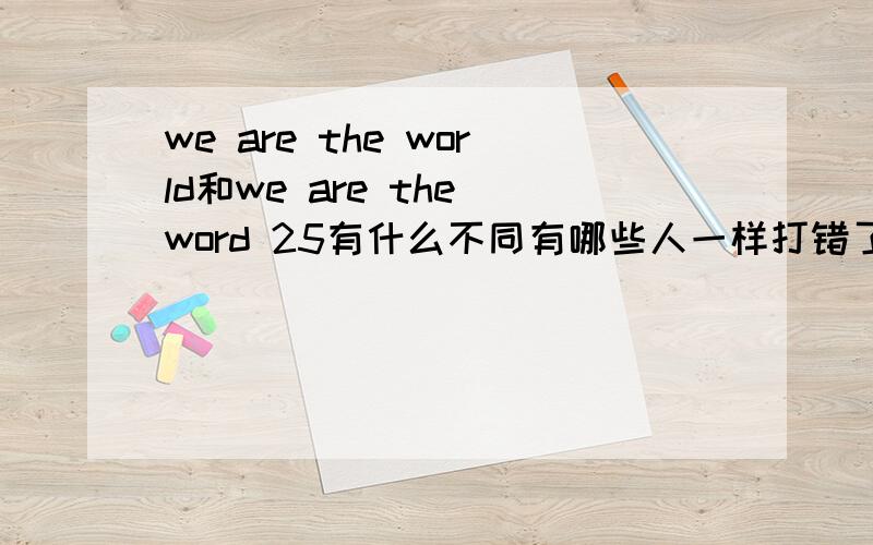 we are the world和we are the word 25有什么不同有哪些人一样打错了是world 不是word