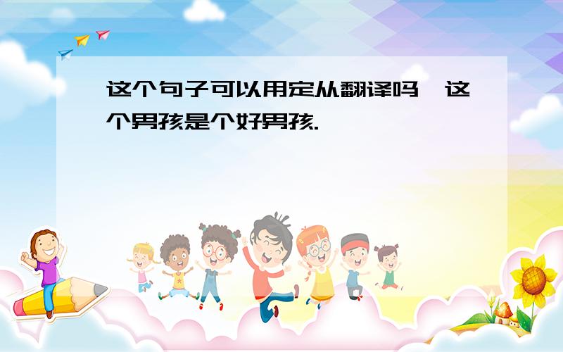 这个句子可以用定从翻译吗,这个男孩是个好男孩.