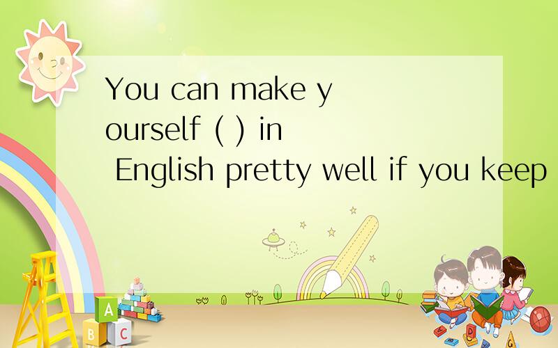 You can make yourself ( ) in English pretty well if you keep on speaking the language.a understandb undersdoodc to understandd understanding