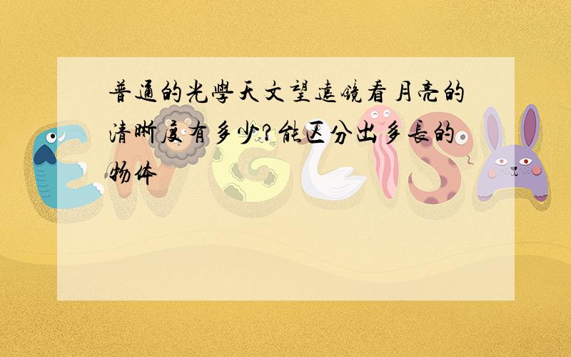 普通的光学天文望远镜看月亮的清晰度有多少?能区分出多长的物体