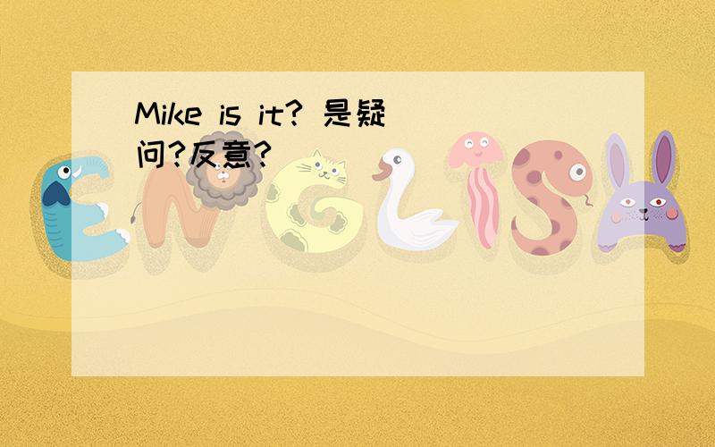 Mike is it? 是疑问?反意?